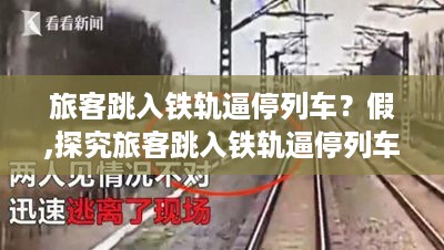 探究旅客跳入铁轨逼停列车传闻背后的真相，公众理性与媒体责任探讨