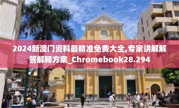 2024新澳门资料最精准免费大全,专家讲解解答解释方案_chromebook28.294