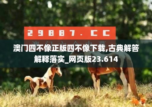 澳门四不像正版四不像下载,古典解答解释落实_网页版23.614