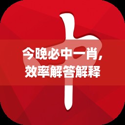 今晚必中一肖,效率解答解释落实_w88.935