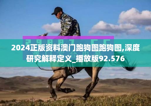 2024正版资料澳门跑狗图跑狗图,深度研究解释定义_播放版92.576